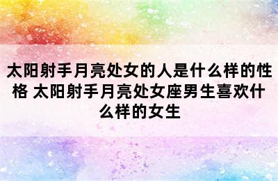 太阳射手月亮处女的人是什么样的性格 太阳射手月亮处女座男生喜欢什么样的女生